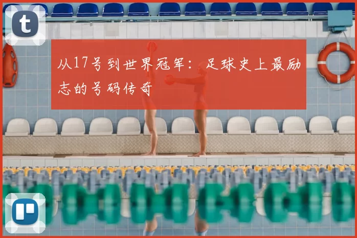 从17号到世界冠军:足球史上最励志的号码传奇