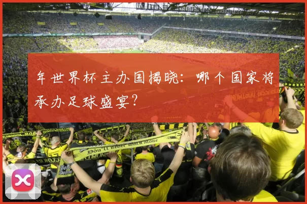 年世界杯主办国揭晓：哪个国家将承办足球盛宴？