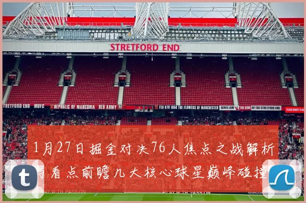 1月27日掘金对决76人焦点之战解析与看点前瞻几大核心球星巅峰碰撞