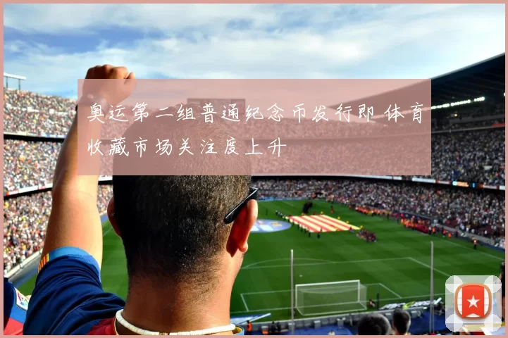 奥运第二组普通纪念币发行即 体育收藏市场关注度上升