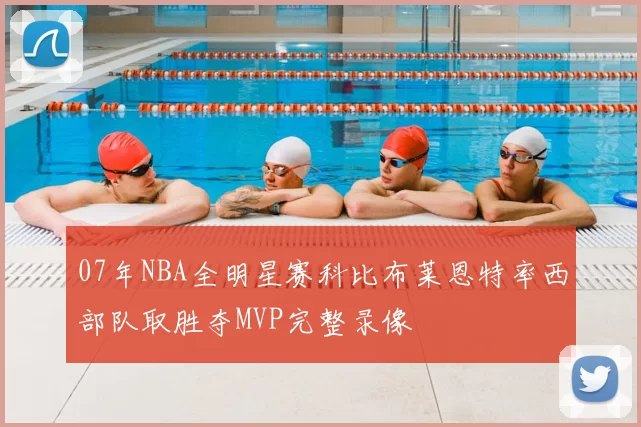 07年NBA全明星赛科比布莱恩特率西部队取胜夺MVP完整录像