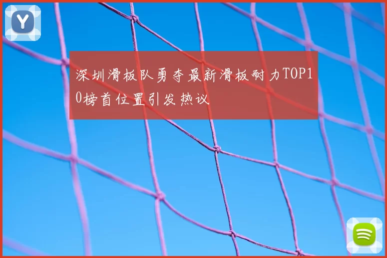 深圳滑板队勇夺最新滑板耐力TOP10榜首位置引发热议