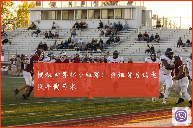 揭秘世界杯小组赛：分组背后的竞技平衡艺术