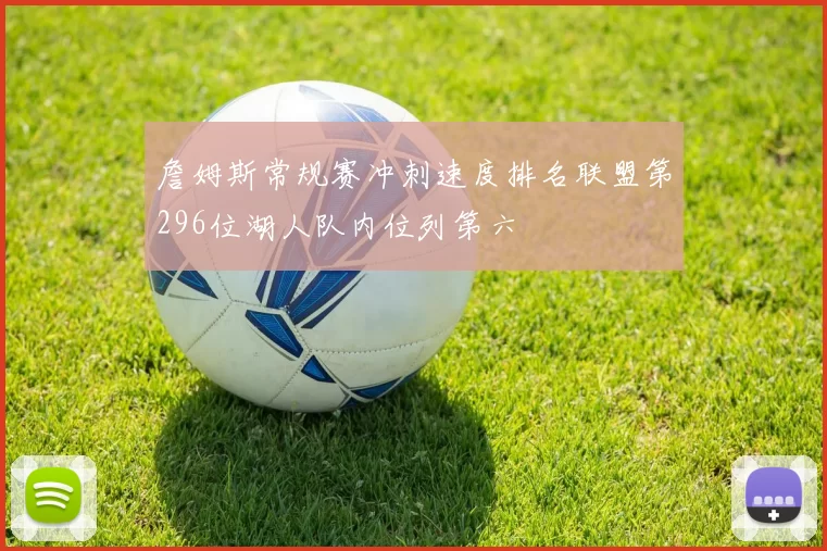 詹姆斯常规赛冲刺速度排名联盟第296位湖人队内位列第六