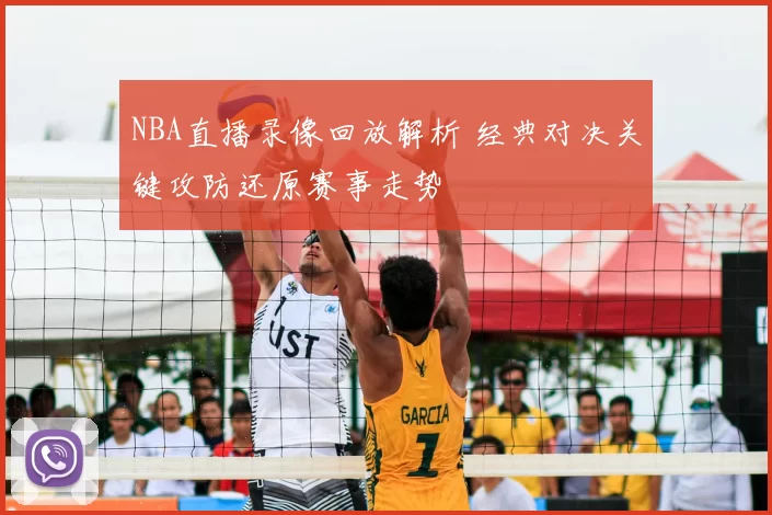 NBA直播录像回放解析 经典对决关键攻防还原赛事走势