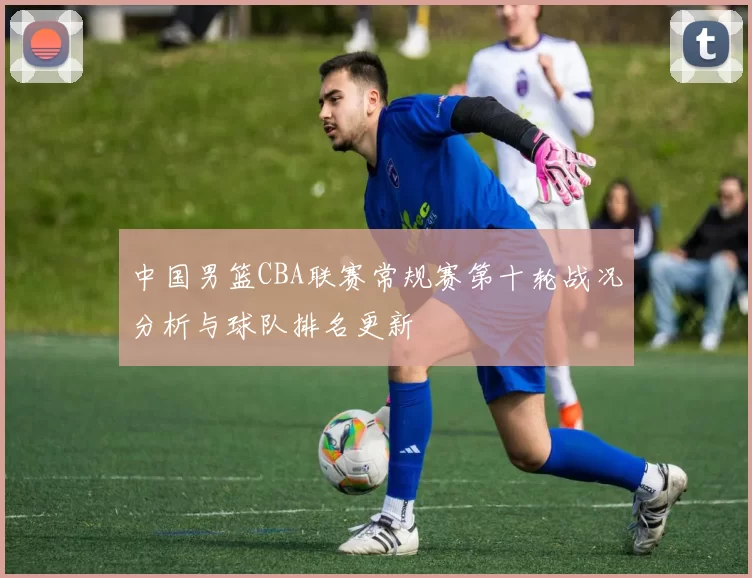中国男篮CBA联赛常规赛第十轮战况分析与球队排名更新