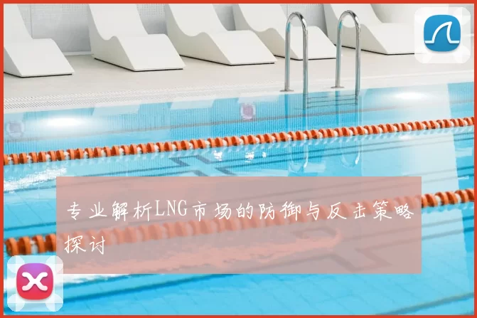 专业解析LNG市场的防御与反击策略探讨