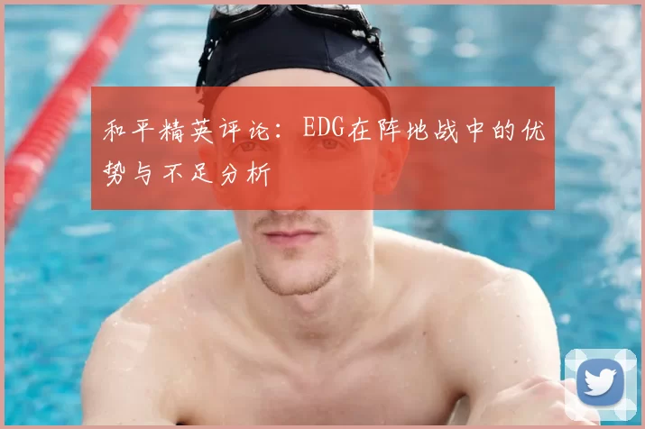 和平精英评论：EDG在阵地战中的优势与不足分析