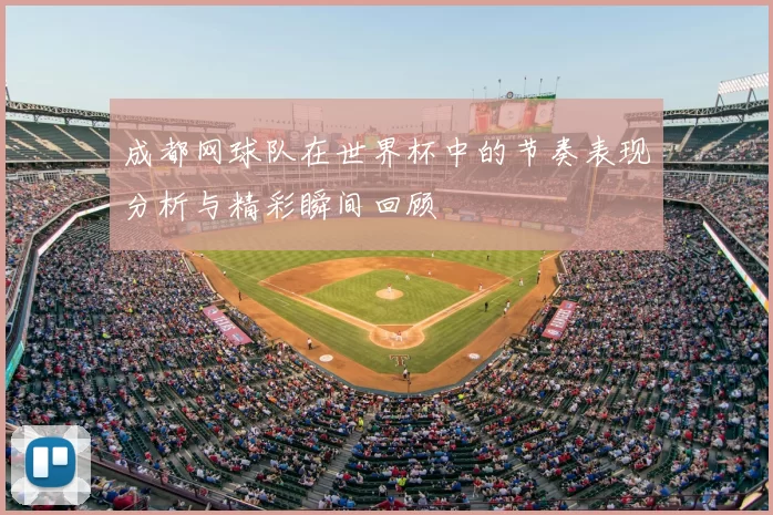 成都网球队在世界杯中的节奏表现分析与精彩瞬间回顾
