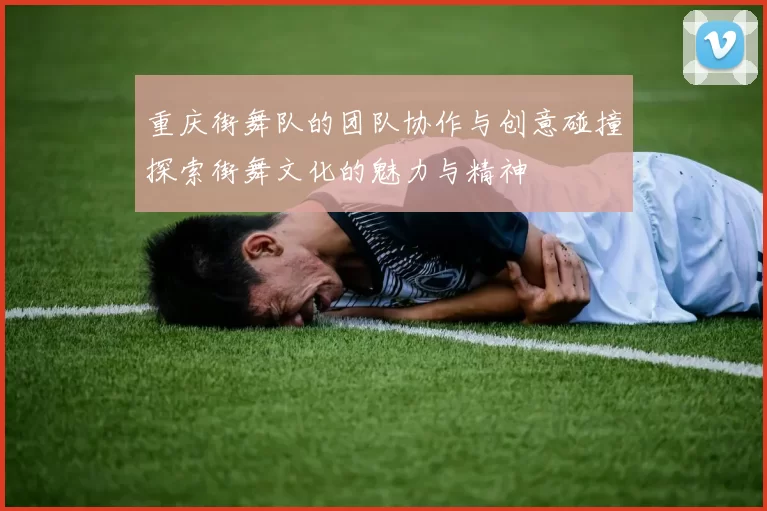 重庆街舞队的团队协作与创意碰撞探索街舞文化的魅力与精神