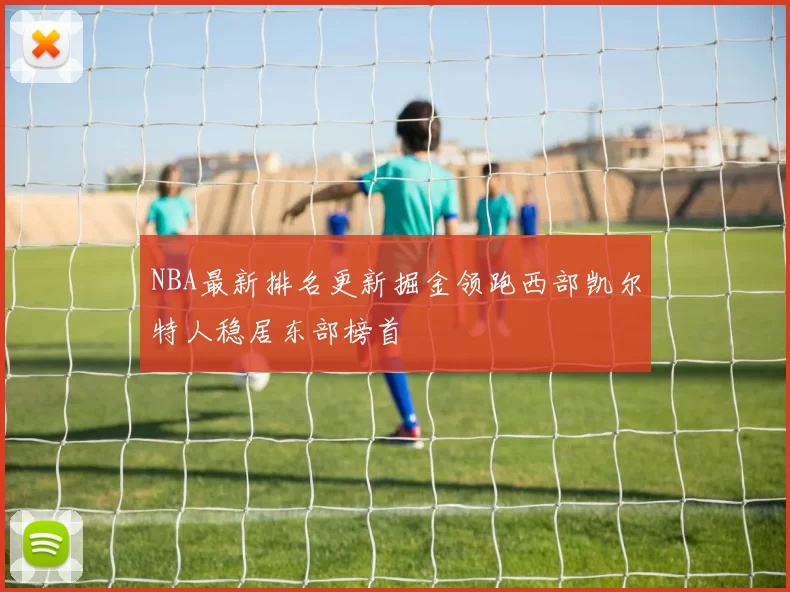 NBA最新排名更新掘金领跑西部凯尔特人稳居东部榜首