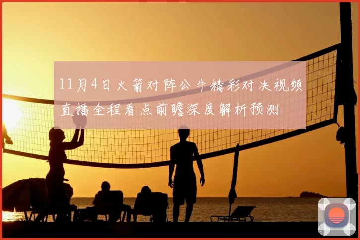 11月4日火箭对阵公牛精彩对决视频直播全程看点前瞻深度解析预测