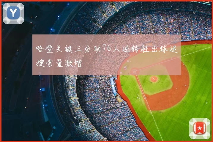 哈登关键三分助76人逆转胜出球迷搜索量激增