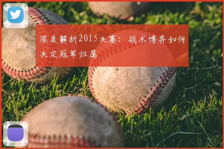 深度解析2015决赛:战术博弈如何决定冠军归属