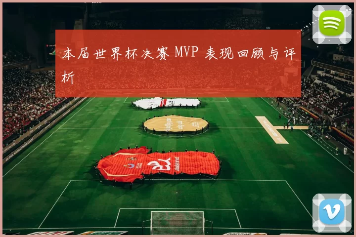 本届世界杯决赛 MVP 表现回顾与评析