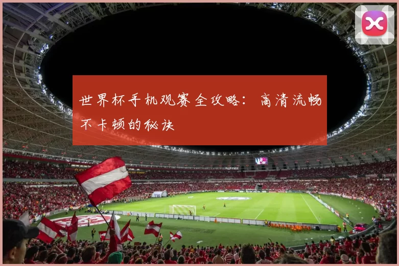 世界杯手机观赛全攻略：高清流畅不卡顿的秘诀