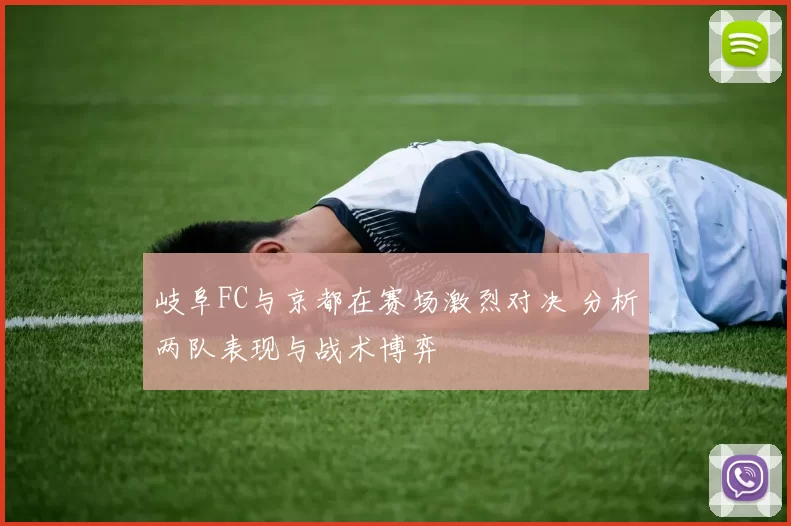 岐阜FC与京都在赛场激烈对决 分析两队表现与战术博弈