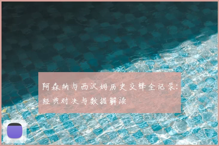 阿森纳与西汉姆历史交锋全记录：经典对决与数据解读