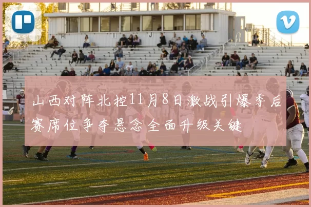 山西对阵北控11月8日激战引爆季后赛席位争夺悬念全面升级关键