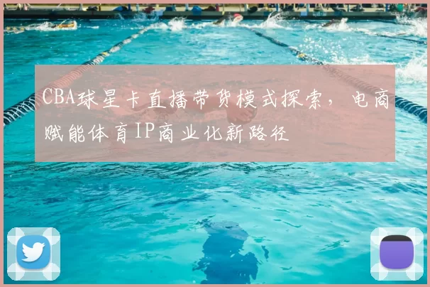 CBA球星卡直播带货模式探索，电商赋能体育IP商业化新路径