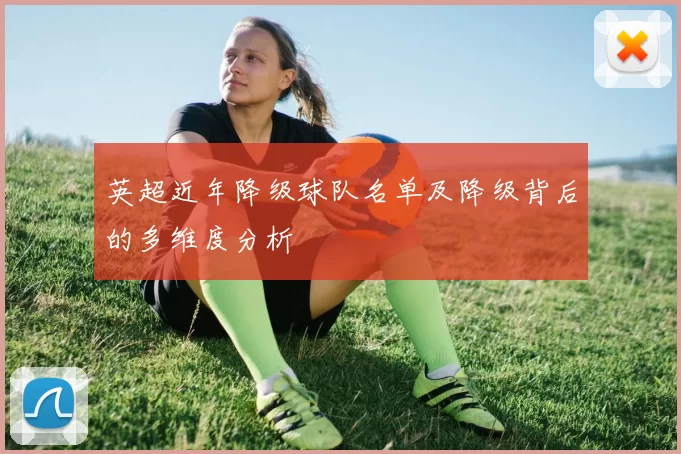 英超近年降级球队名单及降级背后的多维度分析