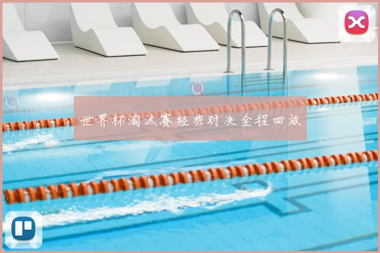 世界杯淘汰赛经典对决全程回放