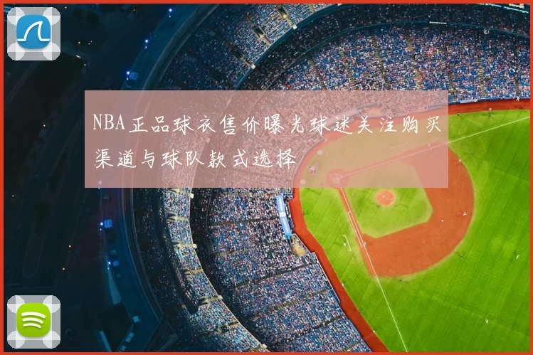 NBA正品球衣售价曝光球迷关注购买渠道与球队款式选择