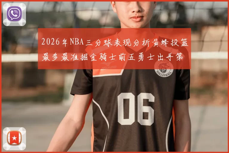2026年NBA三分球表现分析黄蜂投篮最多最准掘金骑士前五勇士出手第二