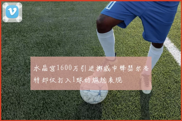 水晶宫1600万引进挪威中锋瑟尔洛特却仅打入1球的尴尬表现