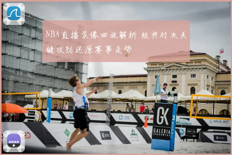 NBA直播录像回放解析 经典对决关键攻防还原赛事走势