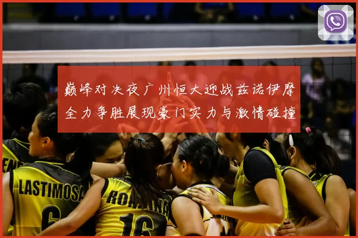巅峰对决夜广州恒大迎战兹诺伊摩全力争胜展现豪门实力与激情碰撞