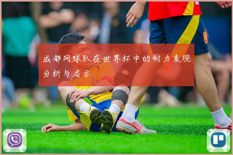 成都网球队在世界杯中的耐力表现分析与启示
