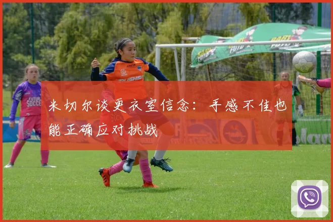 米切尔谈更衣室信念：手感不佳也能正确应对挑战