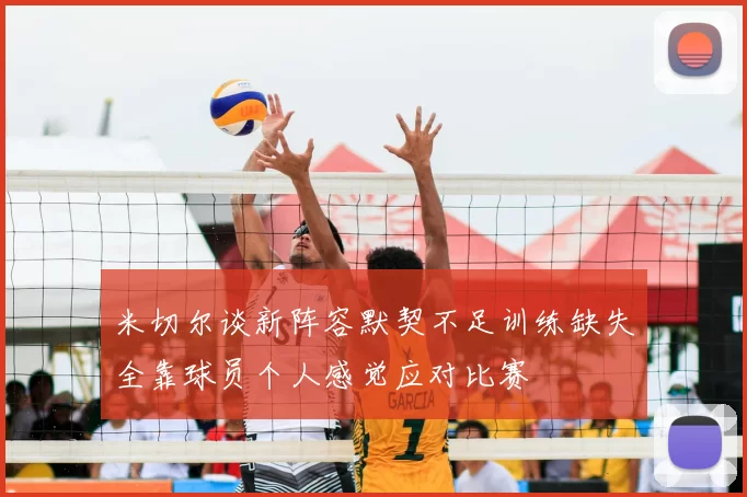 米切尔谈新阵容默契不足训练缺失全靠球员个人感觉应对比赛