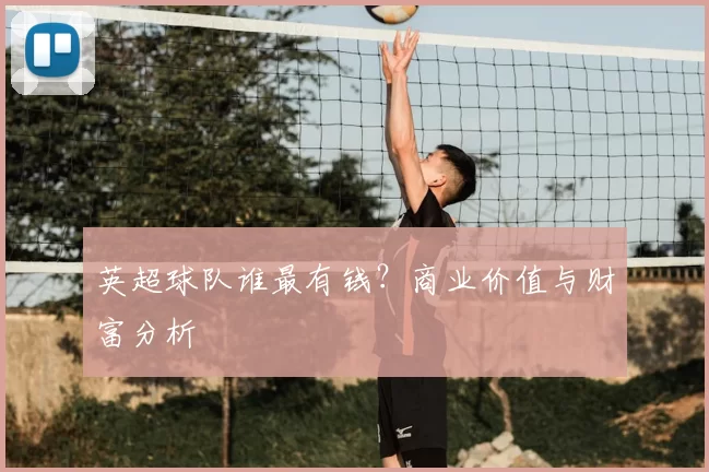 英超球队谁最有钱?商业价值与财富分析