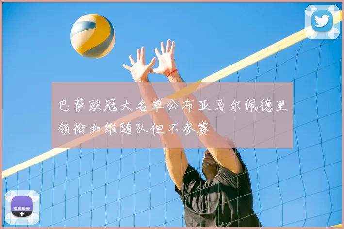 巴萨欧冠大名单公布亚马尔佩德里领衔加维随队但不参赛