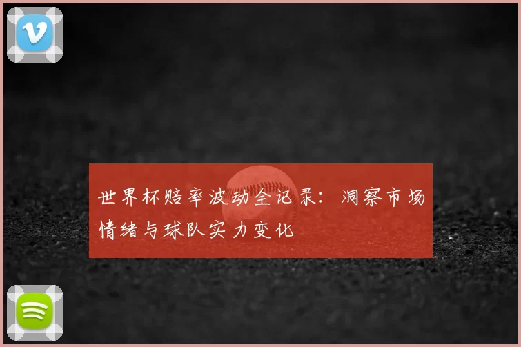 世界杯赔率波动全记录：洞察市场情绪与球队实力变化