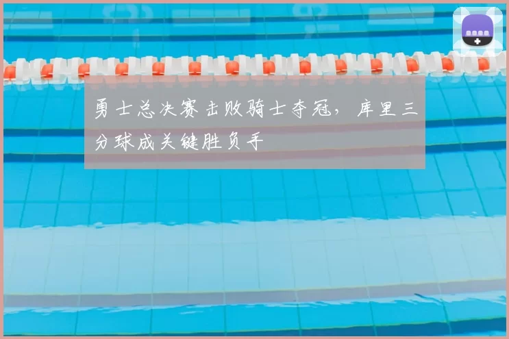 勇士总决赛击败骑士夺冠，库里三分球成关键胜负手