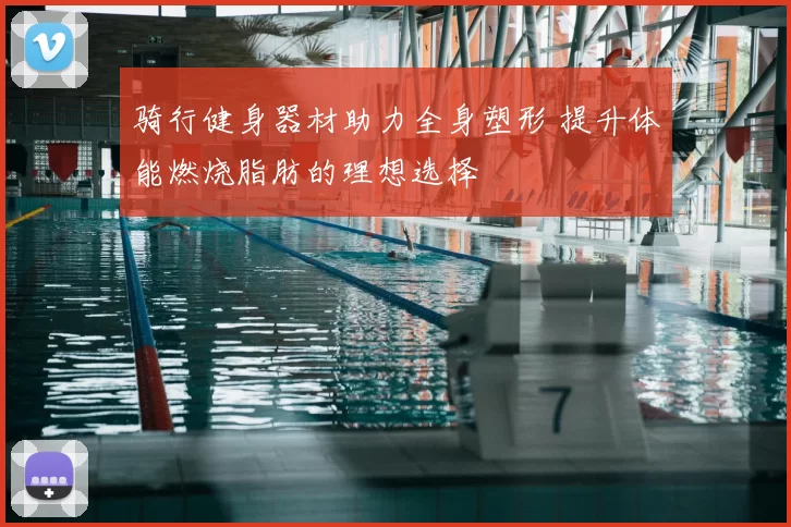 骑行健身器材助力全身塑形 提升体能燃烧脂肪的理想选择