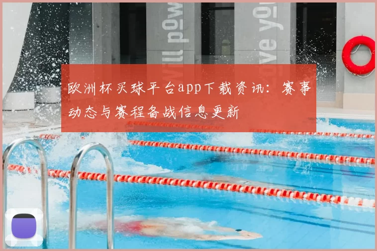 欧洲杯买球平台app下载资讯:赛事动态与赛程备战信息更新