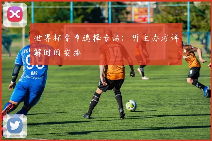 世界杯季节选择专访：听主办方详解时间安排