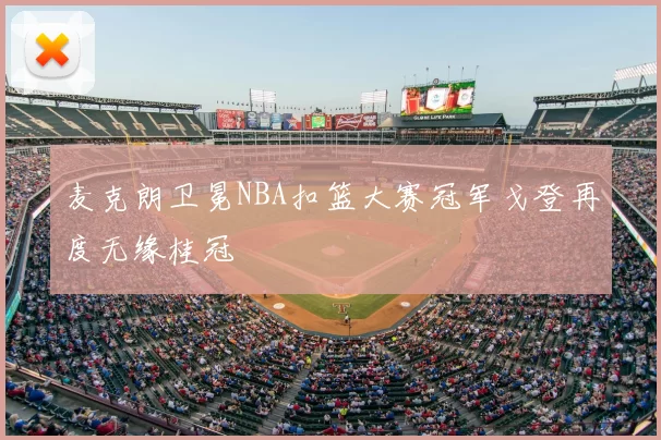 麦克朗卫冕NBA扣篮大赛冠军戈登再度无缘桂冠