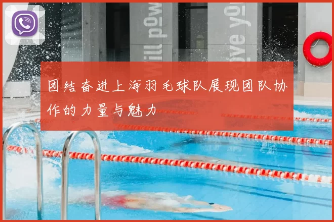 团结奋进上海羽毛球队展现团队协作的力量与魅力