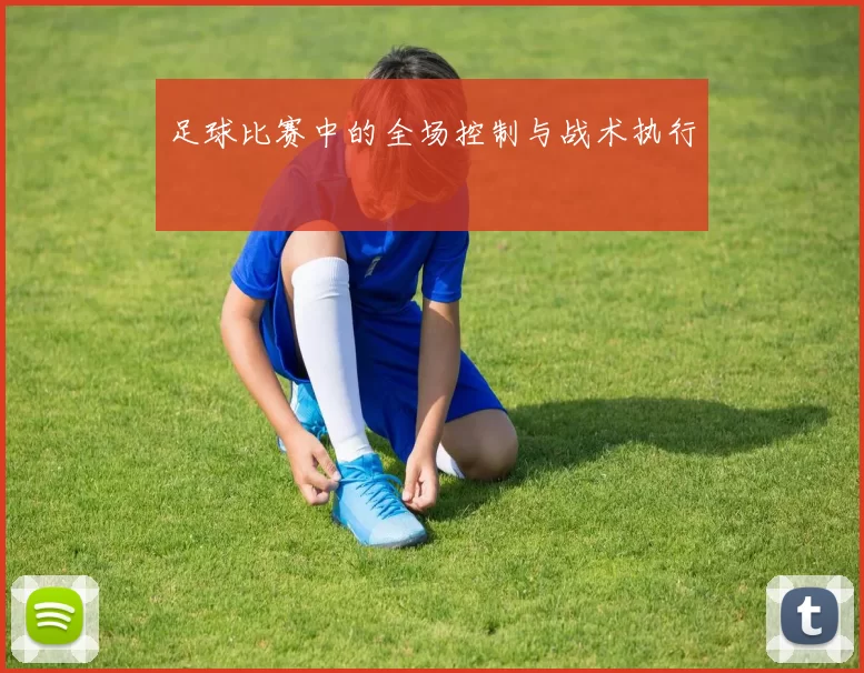 足球比赛中的全场控制与战术执行
