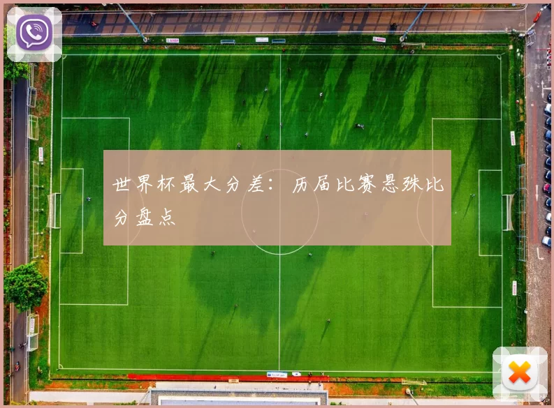 世界杯最大分差:历届比赛悬殊比分盘点