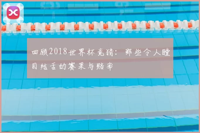 回顾2018世界杯竟猜：那些令人瞠目结舌的赛果与赔率