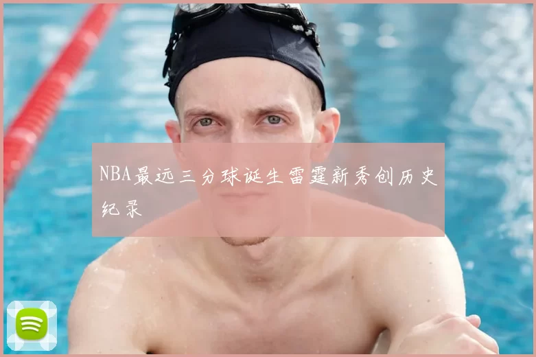 NBA最远三分球诞生雷霆新秀创历史纪录