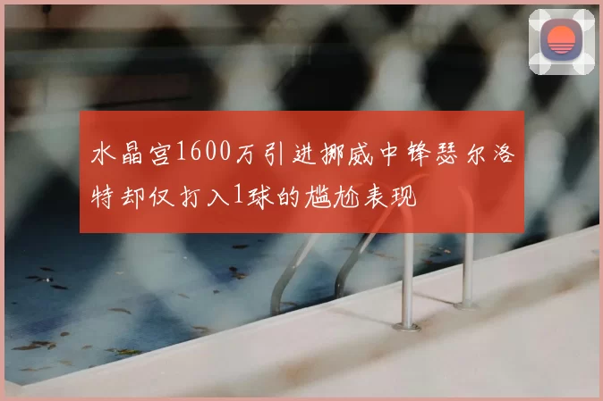水晶宫1600万引进挪威中锋瑟尔洛特却仅打入1球的尴尬表现