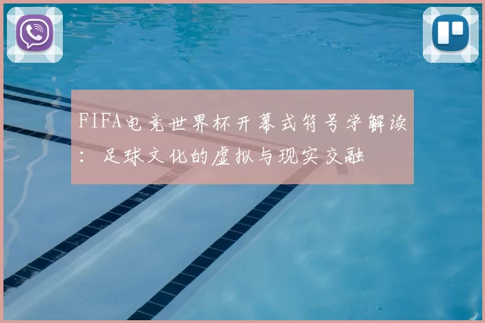 FIFA电竞世界杯开幕式符号学解读：足球文化的虚拟与现实交融