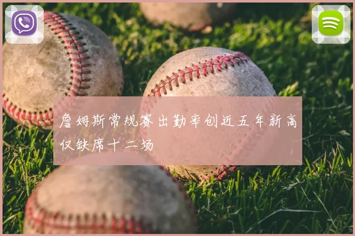 詹姆斯常规赛出勤率创近五年新高仅缺席十二场